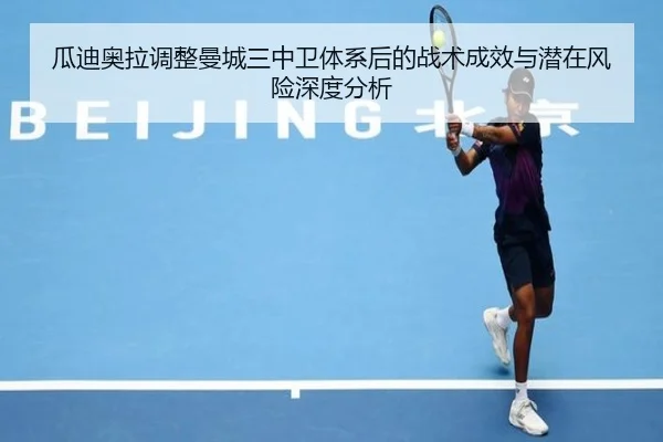 瓜迪奥拉调整曼城三中卫体系后的战术成效与潜在风险深度分析