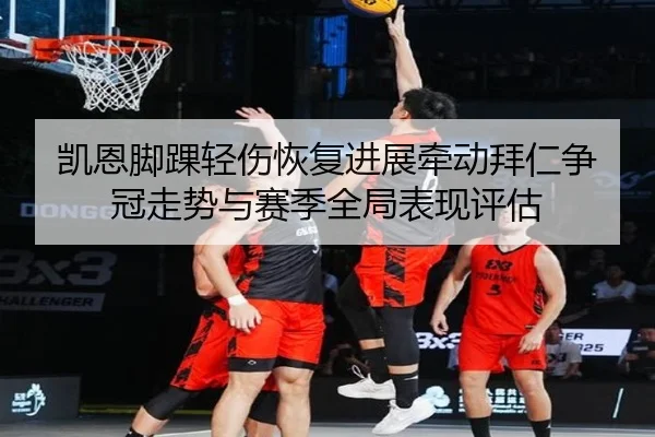 凯恩脚踝轻伤恢复进展牵动拜仁争冠走势与赛季全局表现评估
