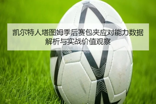 凯尔特人塔图姆季后赛包夹应对能力数据解析与实战价值观察