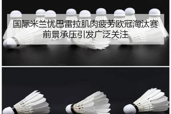 国际米兰忧巴雷拉肌肉疲劳欧冠淘汰赛前景承压引发广泛关注