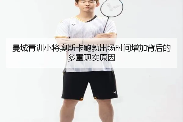 曼城青训小将奥斯卡鲍勃出场时间增加背后的多重现实原因