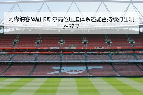 阿森纳客战纽卡斯尔高位压迫体系还能否持续打出制胜效果