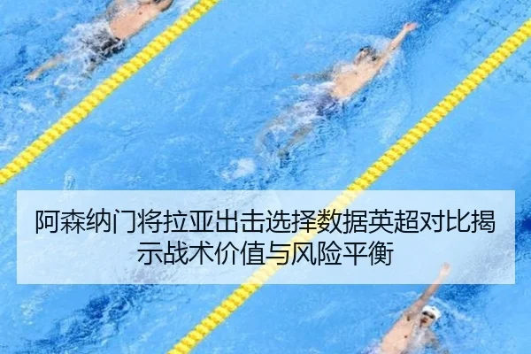 阿森纳门将拉亚出击选择数据英超对比揭示战术价值与风险平衡