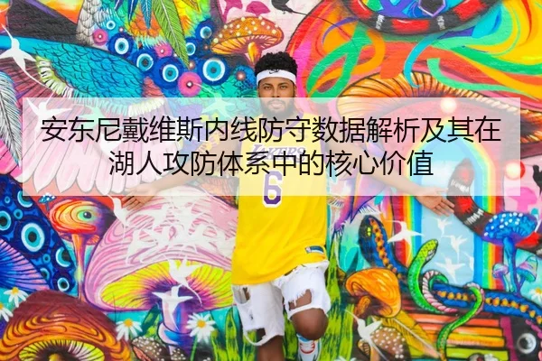 安东尼戴维斯内线防守数据解析及其在湖人攻防体系中的核心价值