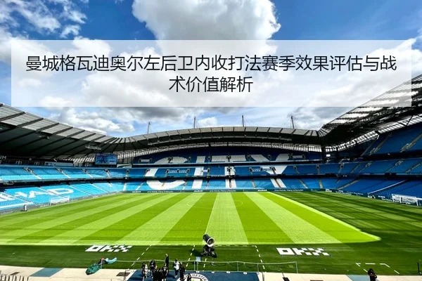 曼城格瓦迪奥尔左后卫内收打法赛季效果评估与战术价值解析