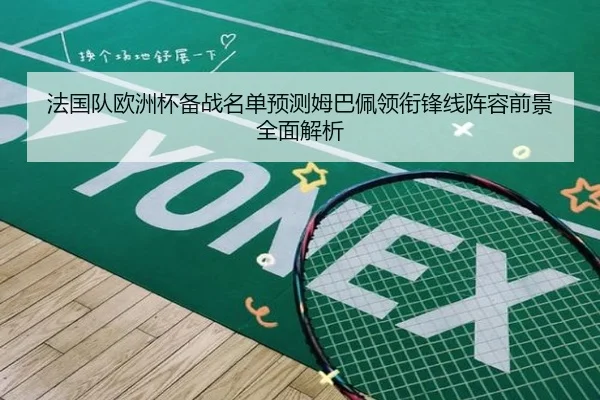 法国队欧洲杯备战名单预测姆巴佩领衔锋线阵容前景全面解析