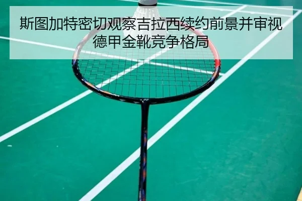 斯图加特密切观察吉拉西续约前景并审视德甲金靴竞争格局