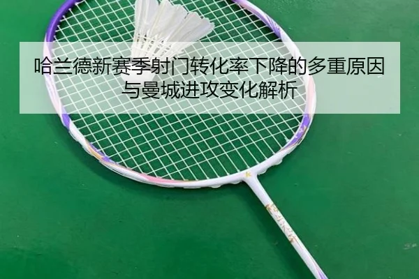 哈兰德新赛季射门转化率下降的多重原因与曼城进攻变化解析