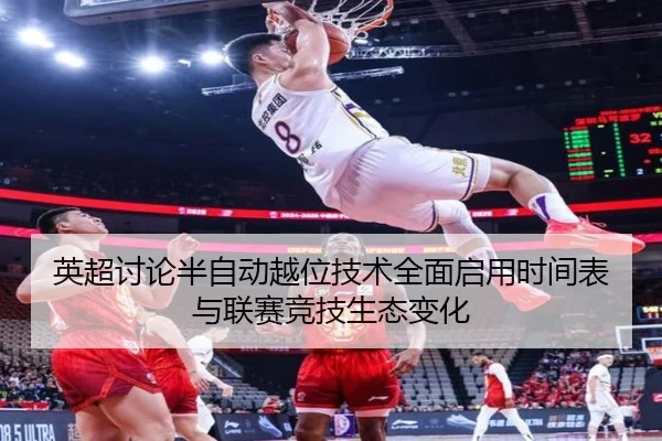 英超讨论半自动越位技术全面启用时间表与联赛竞技生态变化