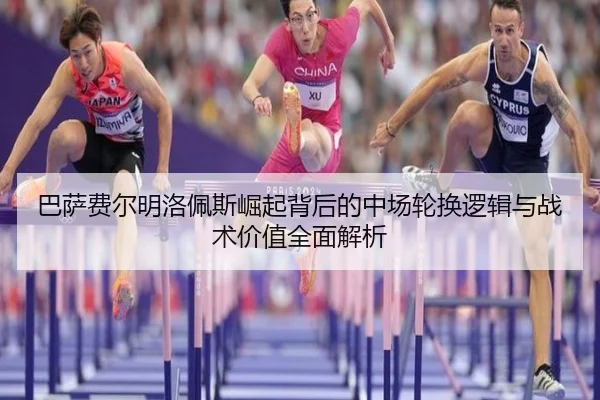 巴萨费尔明洛佩斯崛起背后的中场轮换逻辑与战术价值全面解析
