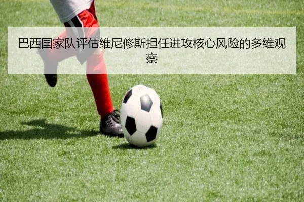 巴西国家队评估维尼修斯担任进攻核心风险的多维观察