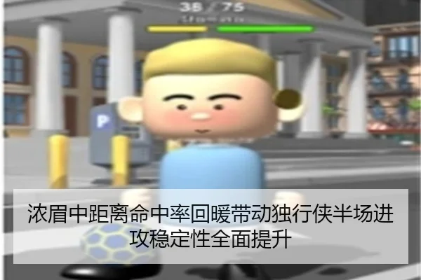 浓眉中距离命中率回暖带动独行侠半场进攻稳定性全面提升